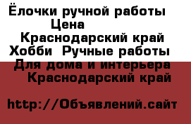 Ёлочки ручной работы › Цена ­ 1 200 - Краснодарский край Хобби. Ручные работы » Для дома и интерьера   . Краснодарский край